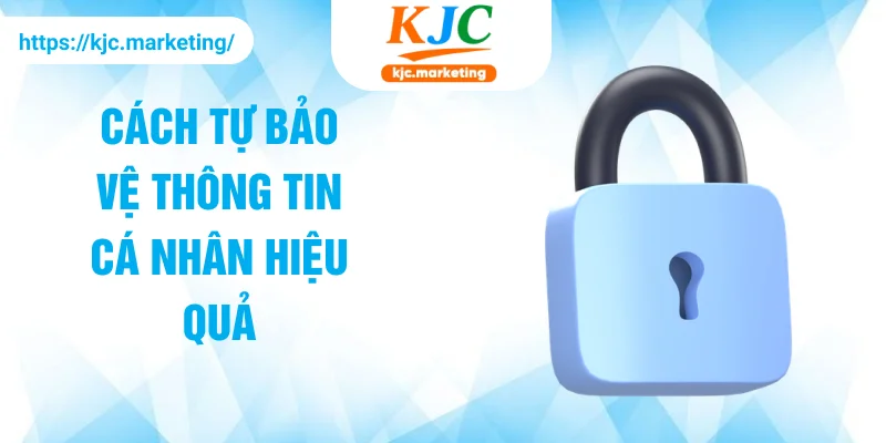 Cách tự bảo vệ thông tin cá nhân hiệu quả
