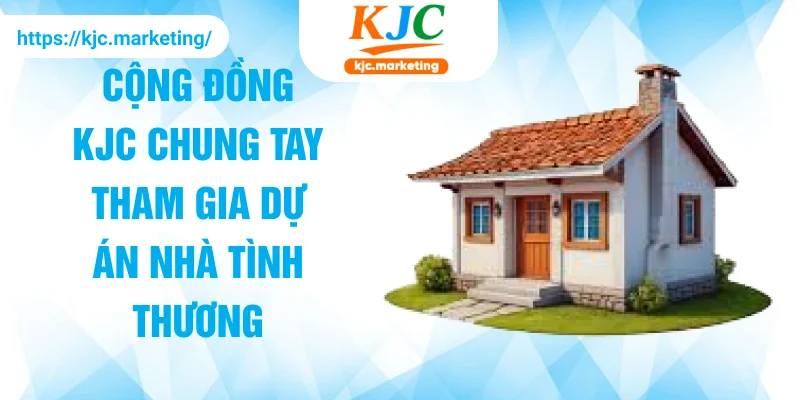 Cộng đồng KJC chung tay tham gia dự án nhà tình thương