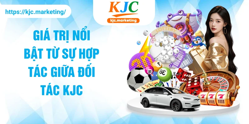 Giá trị nổi bật từ sự hợp tác giữa đối tác KJC