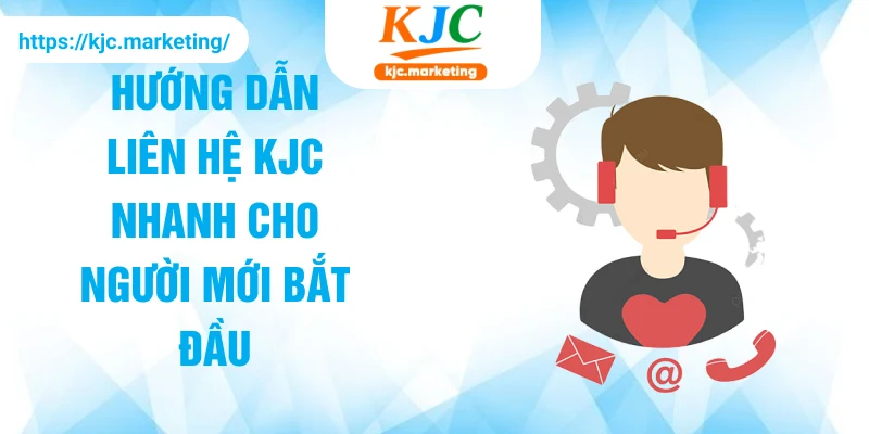 Hướng dẫn liên hệ KJC nhanh cho người mới bắt đầu