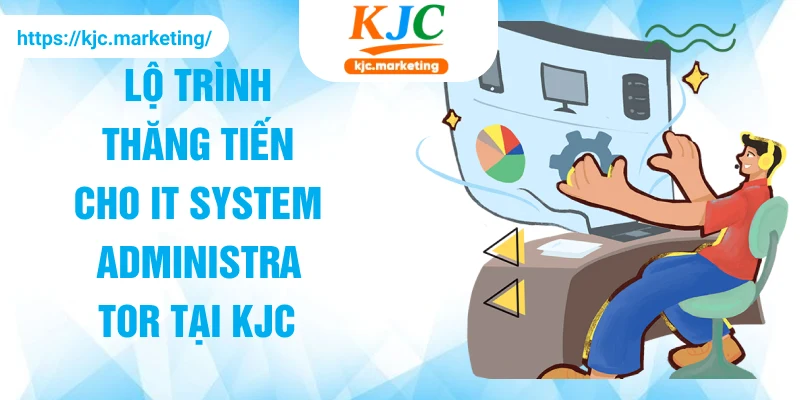Lộ trình thăng tiến cho IT System Administrator tại KJC