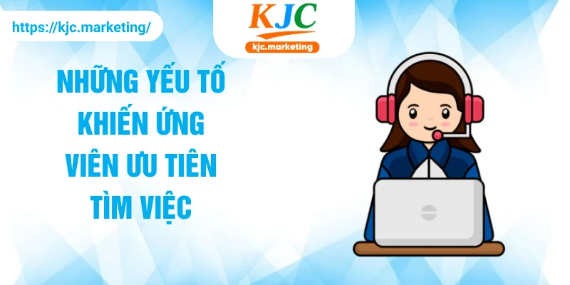Những yếu tố khiến ứng viên ưu tiên tìm việc tại KJC