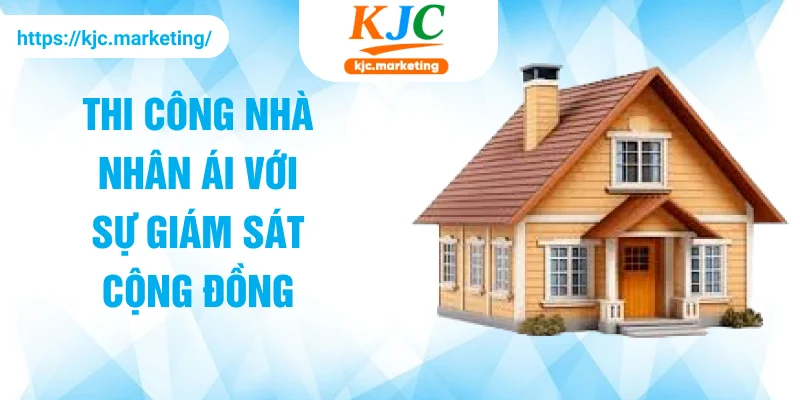 Thi công nhà nhân ái với sự giám sát cộng đồng