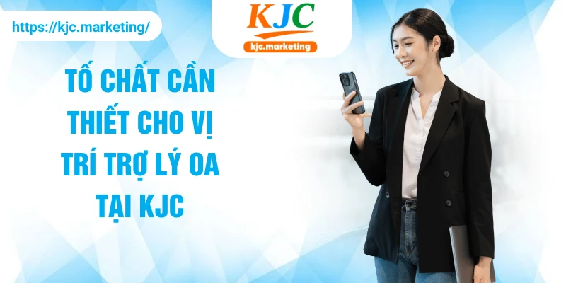 Tố chất cần thiết cho vị trí trợ lý OA tại KJC