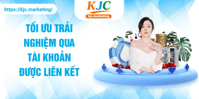 Tối ưu trải nghiệm qua tài khoản được liên kết