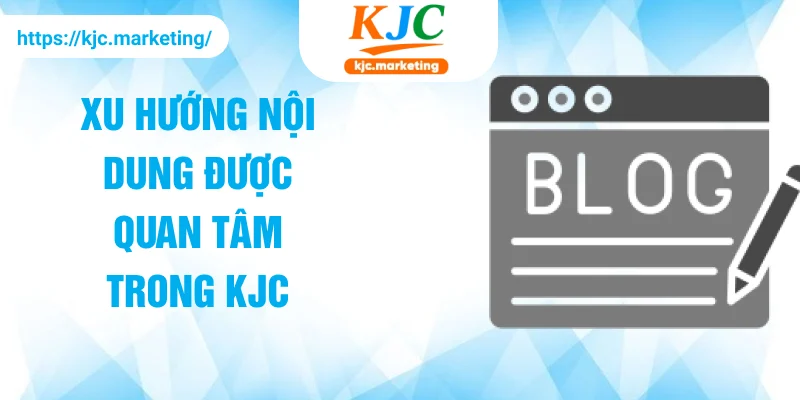 Xu hướng nội dung được quan tâm trong KJC